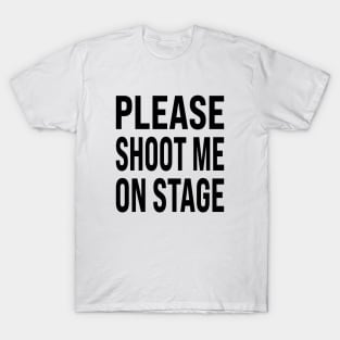 PLEASE  SHOOT ME  ON STAGE T-Shirt